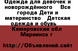 Одежда для девочек и новорождённого  - Все города Дети и материнство » Детская одежда и обувь   . Кемеровская обл.,Мариинск г.